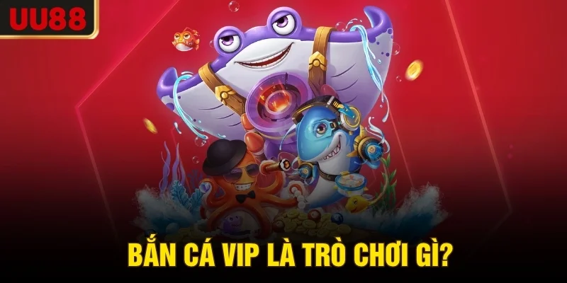 Bắn cá VIP là trò chơi gì?