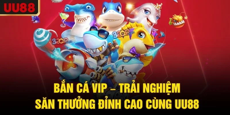 Bắn Cá VIP – Trải Nghiệm Săn Thưởng Đỉnh Cao Cùng UU88