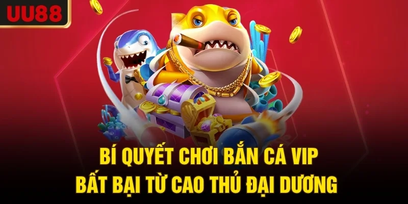 Bí quyết chơi bắn cá VIP bất bại từ cao thủ đại dương