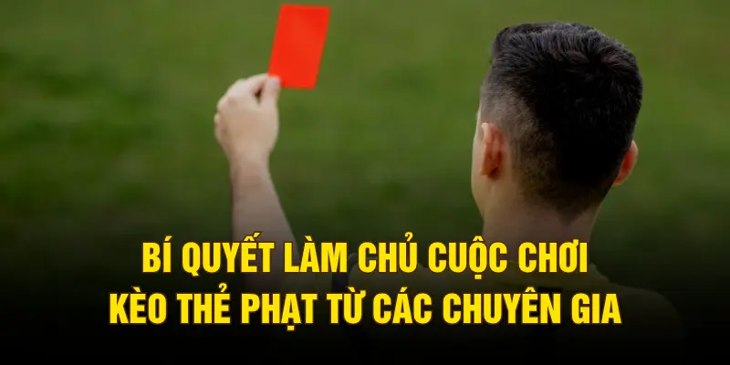 Bí quyết làm chủ cuộc chơi kèo thẻ phạt từ các chuyên gia