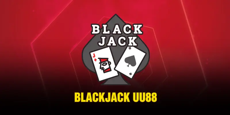 Blackjack UU88 - Cập Nhật Chi Tiết Luật Chơi Mới Nhất Năm 2026