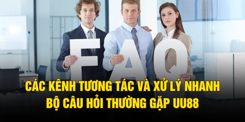 Các kênh tương tác và xử lý nhanh bộ câu hỏi thường gặp UU88