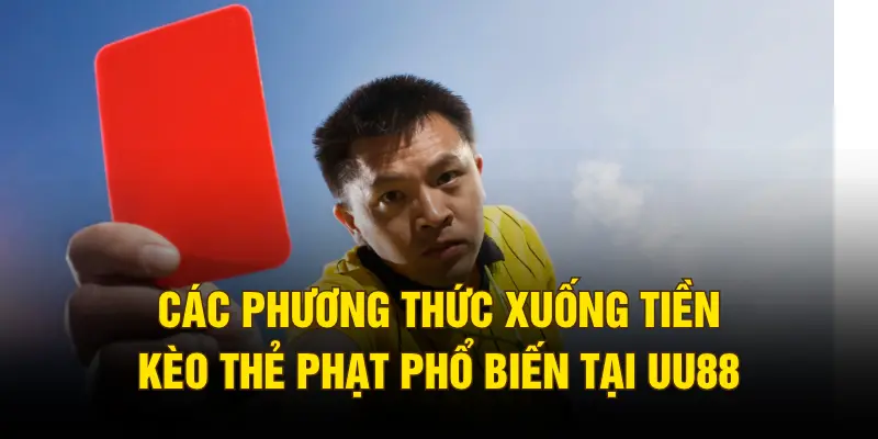 Các phương thức xuống tiền kèo thẻ phạt phổ biến tại UU88