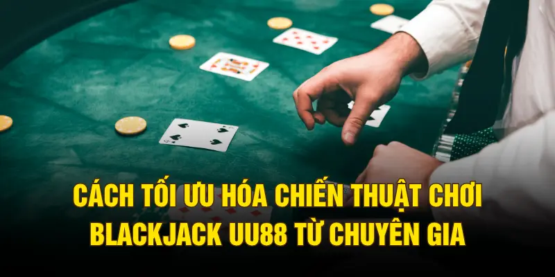 Cách tối ưu hóa chiến thuật chơi Blackjack UU88 từ chuyên gia