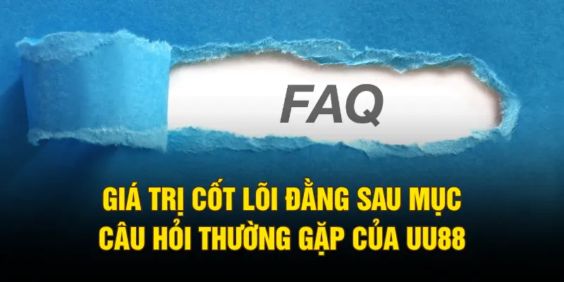 Giá trị cốt lõi đằng sau mục câu hỏi thường gặp của UU88
