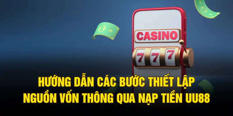 Hướng dẫn các bước thiết lập nguồn vốn thông qua nạp tiền UU88