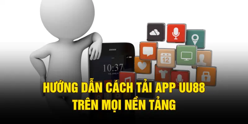 Hướng dẫn cách tải app UU88 trên mọi nền tảng