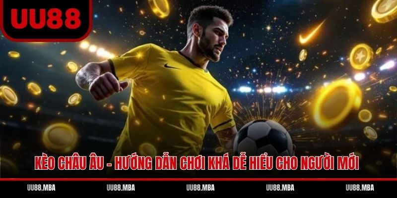 Kèo Châu Âu - Hướng Dẫn Chơi Khá Dễ Hiểu Cho Người Mới