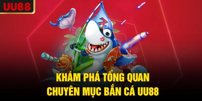 Khám phá tổng quan chuyên mục bắn cá UU88