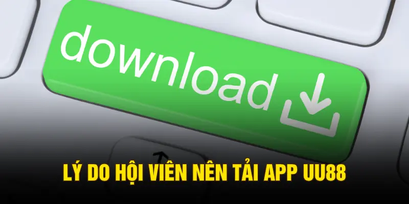 Lý do hội viên nên tải app UU88