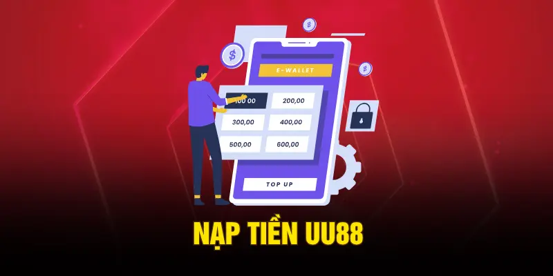 Nạp Tiền UU88 – Hướng Dẫn Giao Dịch Chuẩn Đạt Bảo Mật Cao