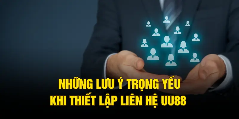 Những lưu ý trọng yếu khi thiết lập liên hệ UU88