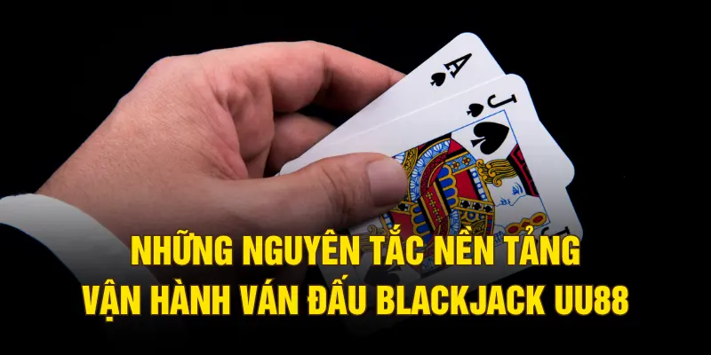 Những nguyên tắc nền tảng vận hành ván đấu Blackjack UU88