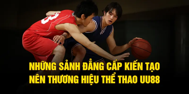 Những sảnh đẳng cấp kiến tạo nên thương hiệu thể thao UU88