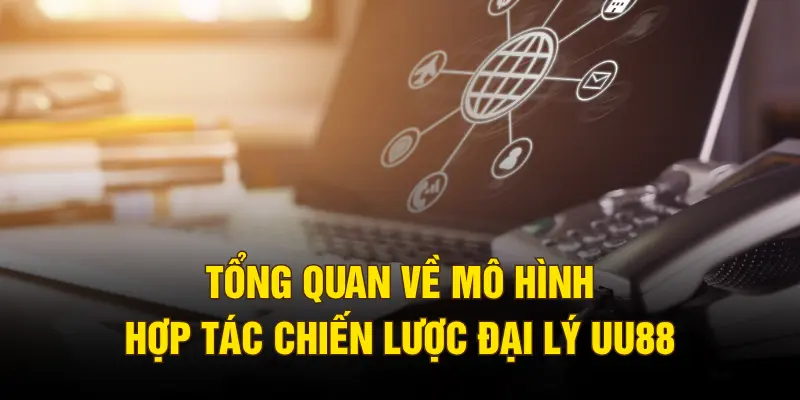 Tổng quan về mô hình hợp tác chiến lược đại lý UU88