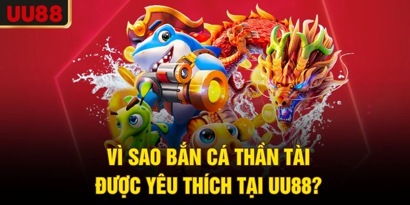 Vì sao bắn cá Thần Tài được yêu thích tại UU88?