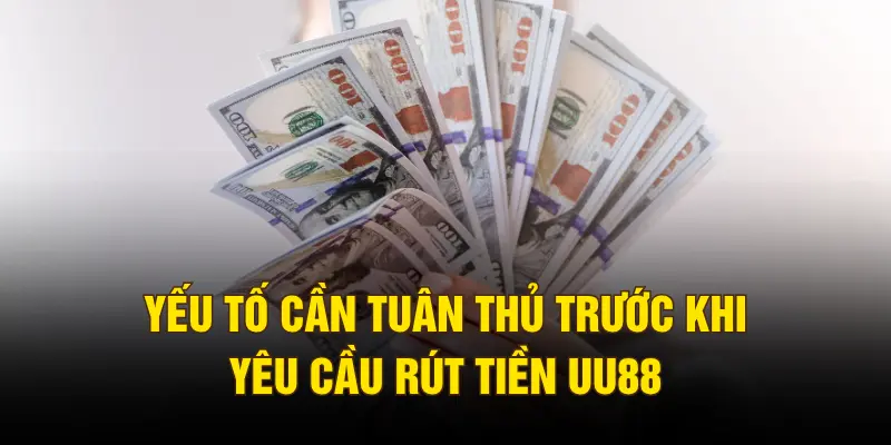 Yếu tố cần tuân thủ trước khi yêu cầu rút tiền UU88